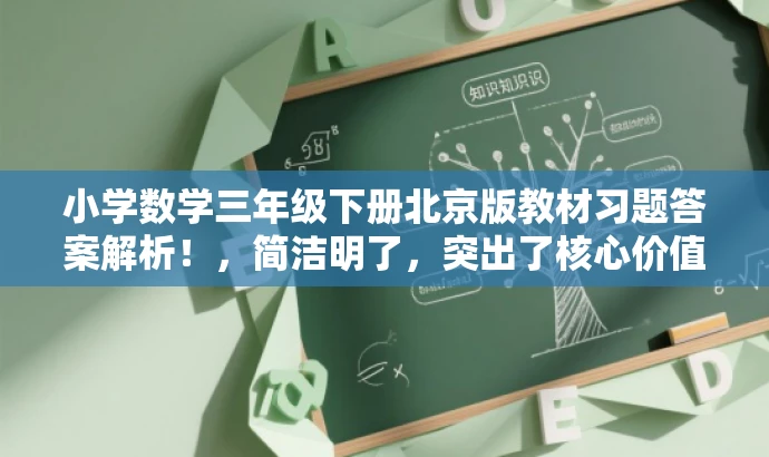 小学数学三年级下册北京版教材习题答案解析!,简洁明了,突出了核心价值和目标人群需求,同时使用了有吸引力的语言,能够吸引学生和家长的注意力。 小学数学三年级下册北京版教材习题答案解析!,简洁明了,突出了核心价值和目标人群需求,同时使用了有吸引力的语言,能够吸引学生和家长的注意力。