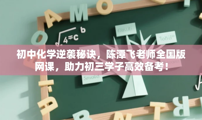初中化学逆袭秘诀,陈潭飞老师全国版网课,助力初三学子高效备考! 初中化学逆袭秘诀,陈潭飞老师全国版网课,助力初三学子高效备考!