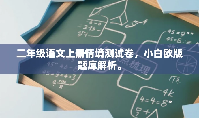 二年级语文上册情境测试卷,小白欧版题库解析。 二年级语文上册情境测试卷,小白欧版题库解析。