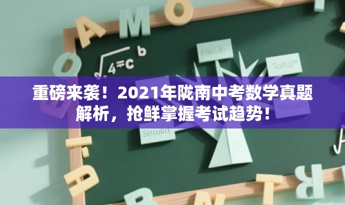 重磅来袭!2021年陇南中考数学真题解析,抢鲜掌握考试趋势! 重磅来袭!2021年陇南中考数学真题解析,抢鲜掌握考试趋势!