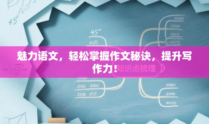 魅力语文,轻松掌握作文秘诀,提升写作力! 魅力语文,轻松掌握作文秘诀,提升写作力!