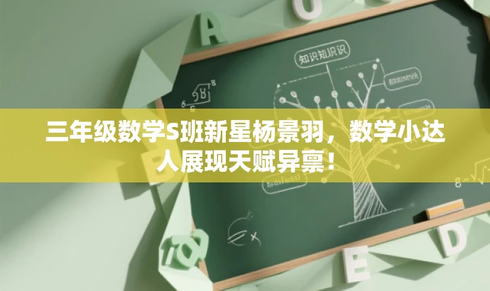 三年级数学S班新星杨景羽,数学小达人展现天赋异禀! 三年级数学S班新星杨景羽,数学小达人展现天赋异禀!