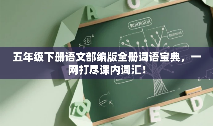 五年级下册语文部编版全册词语宝典,一网打尽课内词汇! 五年级下册语文部编版全册词语宝典,一网打尽课内词汇!