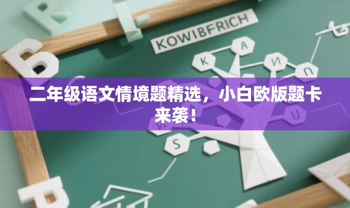 二年级语文情境题精选,小白欧版题卡来袭! 二年级语文情境题精选,小白欧版题卡来袭!