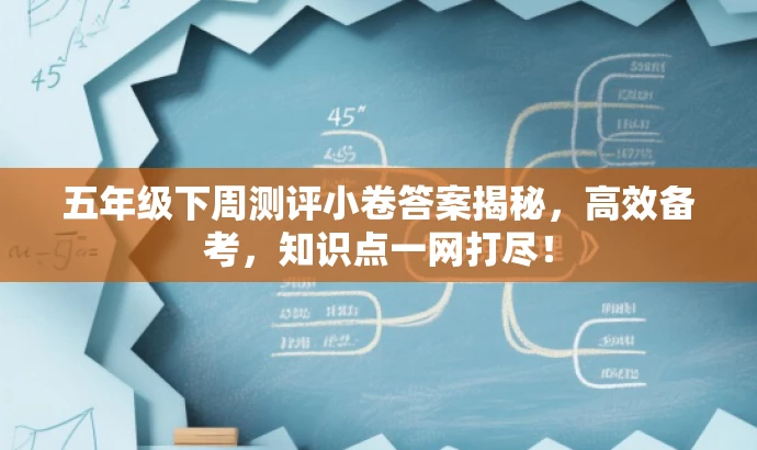 五年级下周测评小卷答案揭秘,高效备考,知识点一网打尽! 五年级下周测评小卷答案揭秘,高效备考,知识点一网打尽!