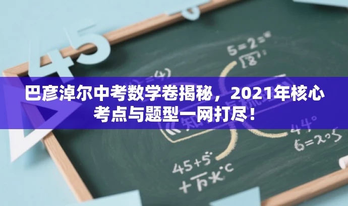 巴彦淖尔中考数学卷揭秘,2021年核心考点与题型一网打尽! 巴彦淖尔中考数学卷揭秘,2021年核心考点与题型一网打尽!