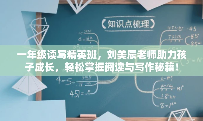 一年级读写精英班,刘美辰老师助力孩子成长,轻松掌握阅读与写作秘籍! 一年级读写精英班,刘美辰老师助力孩子成长,轻松掌握阅读与写作秘籍!