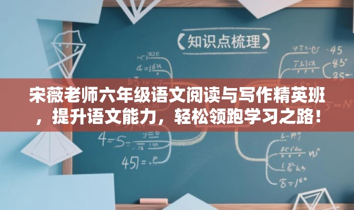 宋薇老师六年级语文阅读与写作精英班,提升语文能力,轻松领跑学习之路! 宋薇老师六年级语文阅读与写作精英班,提升语文能力,轻松领跑学习之路!