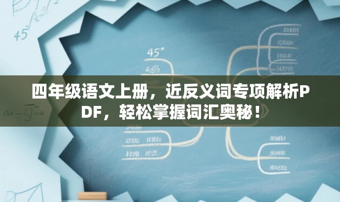 四年级语文上册,近反义词专项解析PDF,轻松掌握词汇奥秘! 四年级语文上册,近反义词专项解析PDF,轻松掌握词汇奥秘!