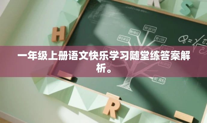 一年级上册语文快乐学习随堂练答案解析。 一年级上册语文快乐学习随堂练答案解析。