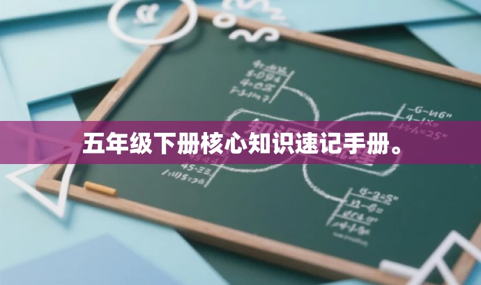 五年级下册核心知识速记手册。 五年级下册核心知识速记手册。