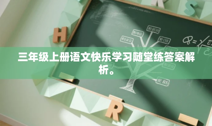 三年级上册语文快乐学习随堂练答案解析。 三年级上册语文快乐学习随堂练答案解析。