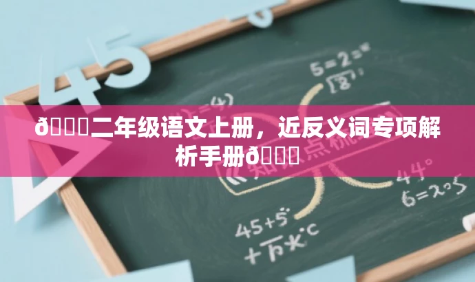 🌟二年级语文上册，近反义词专项解析手册📚