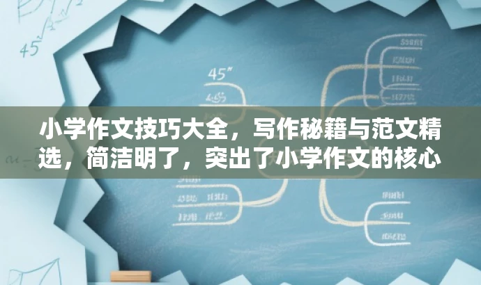 小学作文技巧大全,写作秘籍与范文精选,简洁明了,突出了小学作文的核心价值(技巧与范文),同时语言有吸引力,适合目标人群(小学生及家长)的需求。 小学作文技巧大全,写作秘籍与范文精选,简洁明了,突出了小学作文的核心价值(技巧与范文),同时语言有吸引力,适合目标人群(小学生及家长)的需求。
