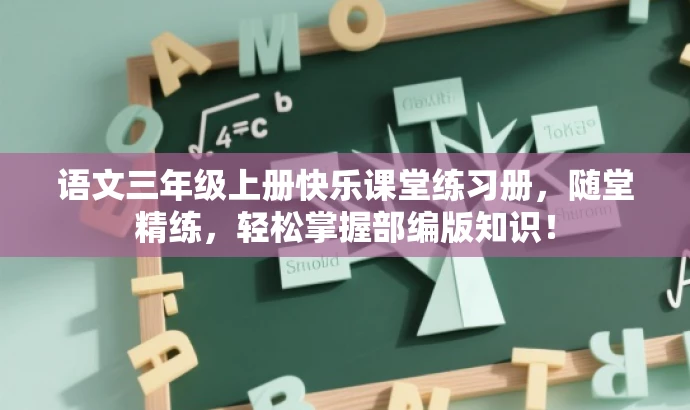语文三年级上册快乐课堂练习册,随堂精练,轻松掌握部编版知识! 语文三年级上册快乐课堂练习册,随堂精练,轻松掌握部编版知识!