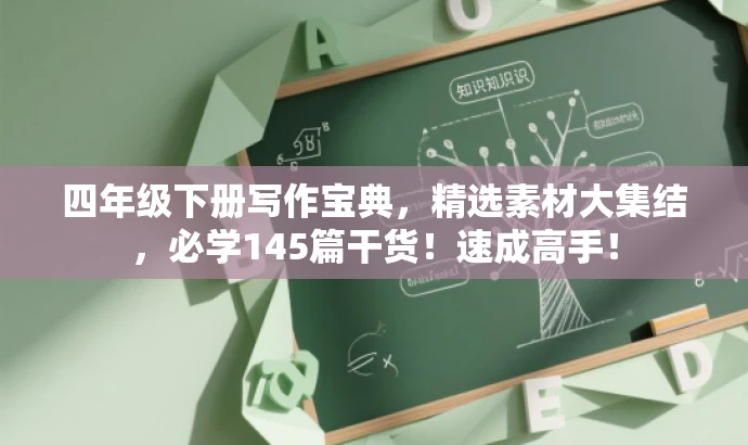 四年级下册写作宝典,精选素材大集结,必学145篇干货!速成高手! 四年级下册写作宝典,精选素材大集结,必学145篇干货!速成高手!
