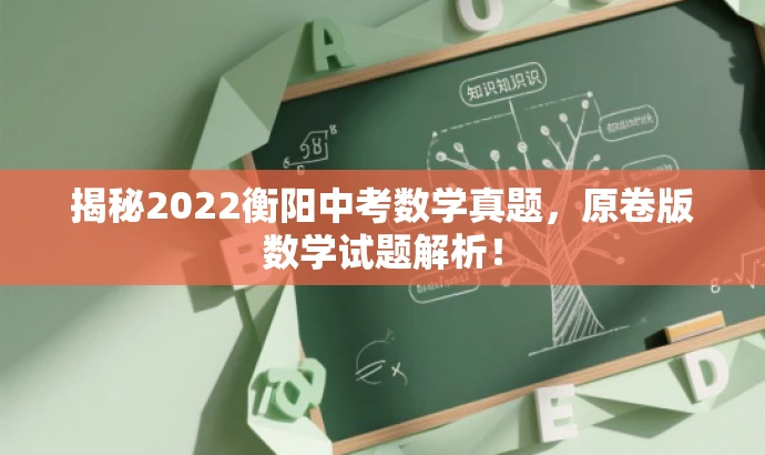 揭秘2022衡阳中考数学真题,原卷版数学试题解析! 揭秘2022衡阳中考数学真题,原卷版数学试题解析!