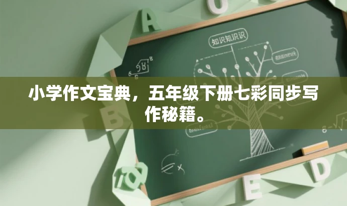 小学作文宝典,五年级下册七彩同步写作秘籍。 小学作文宝典,五年级下册七彩同步写作秘籍。
