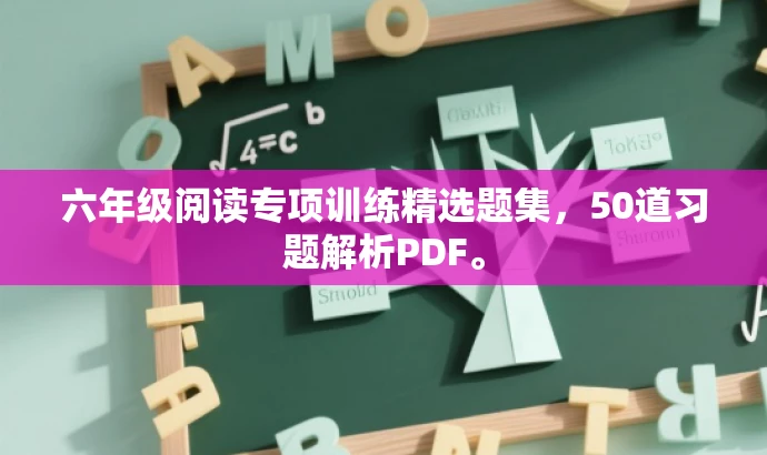 六年级阅读专项训练精选题集,50道习题解析PDF。 六年级阅读专项训练精选题集,50道习题解析PDF。