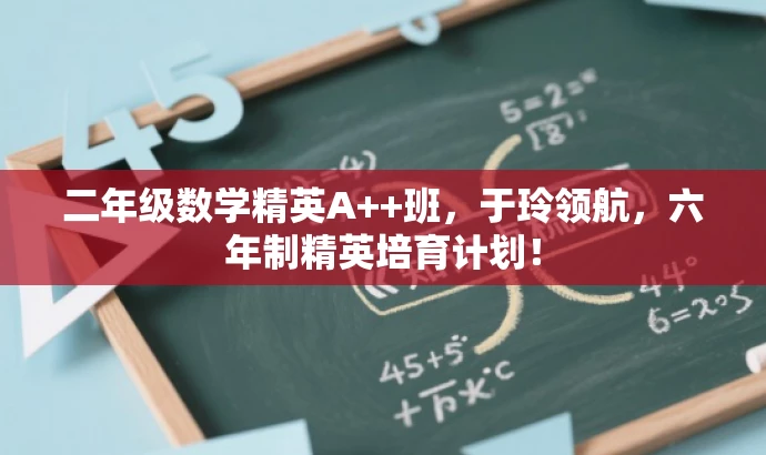 二年级数学精英A++班,于玲领航,六年制精英培育计划! 二年级数学精英A++班,于玲领航,六年制精英培育计划!