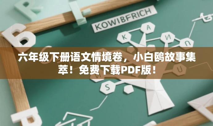 六年级下册语文情境卷,小白鸥故事集萃!免费下载PDF版! 六年级下册语文情境卷,小白鸥故事集萃!免费下载PDF版!