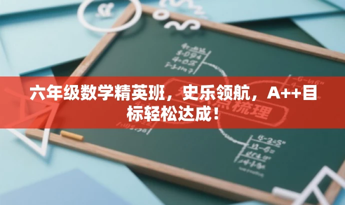 六年级数学精英班,史乐领航,A++目标轻松达成! 六年级数学精英班,史乐领航,A++目标轻松达成!