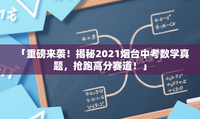 「重磅来袭!揭秘2021烟台中考数学真题,抢跑高分赛道!」 「重磅来袭!揭秘2021烟台中考数学真题,抢跑高分赛道!」
