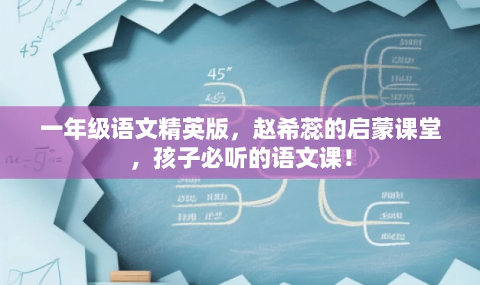 一年级语文精英版,赵希蕊的启蒙课堂,孩子必听的语文课! 一年级语文精英版,赵希蕊的启蒙课堂,孩子必听的语文课!