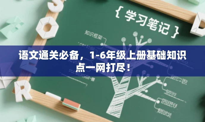 语文通关必备，1-6年级上册基础知识点一网打尽！