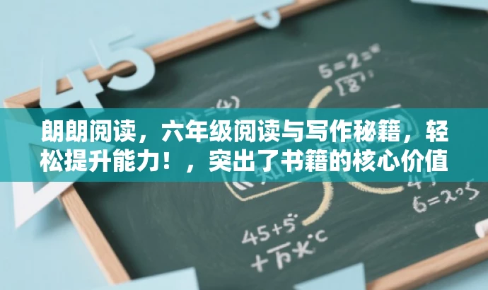 朗朗阅读,六年级阅读与写作秘籍,轻松提升能力!,突出了书籍的核心价值(阅读和写作),特别提到了是为六年级学生准备的,同时使用了有吸引力的语言,易于引发目标人群的兴趣和好奇心。 朗朗阅读,六年级阅读与写作秘籍,轻松提升能力!,突出了书籍的核心价值(阅读和写作),特别提到了是为六年级学生准备的,同时使用了有吸引力的语言,易于引发目标人群的兴趣和好奇心。