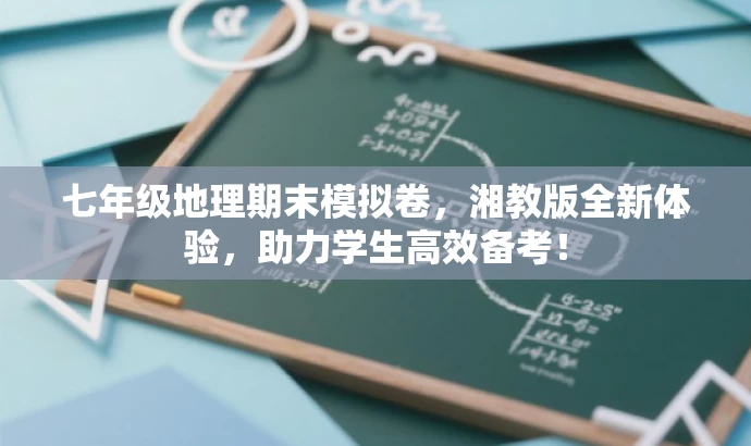 七年级地理期末模拟卷,湘教版全新体验,助力学生高效备考! 七年级地理期末模拟卷,湘教版全新体验,助力学生高效备考!