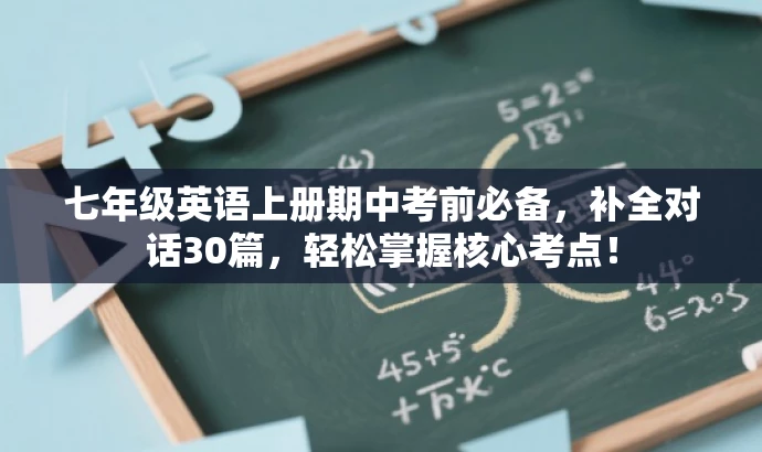 七年级英语上册期中考前必备,补全对话30篇,轻松掌握核心考点! 七年级英语上册期中考前必备,补全对话30篇,轻松掌握核心考点!