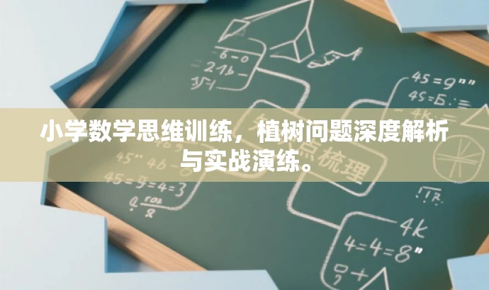 小学数学思维训练,植树问题深度解析与实战演练。 小学数学思维训练,植树问题深度解析与实战演练。