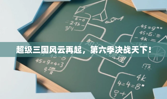 超级三国风云再起,第六季决战天下! 超级三国风云再起,第六季决战天下!