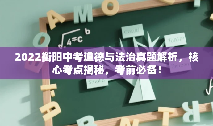 2022衡阳中考道德与法治真题解析,核心考点揭秘,考前必备! 2022衡阳中考道德与法治真题解析,核心考点揭秘,考前必备!