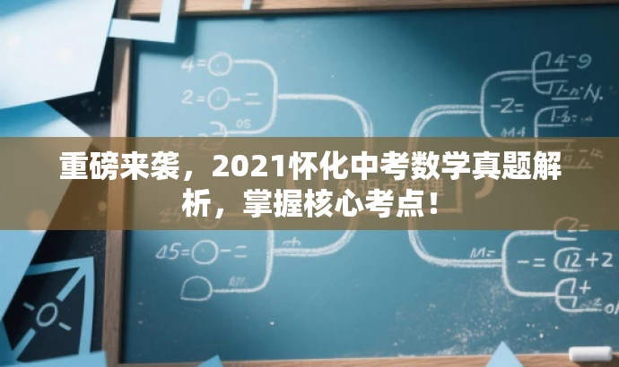 重磅来袭,2021怀化中考数学真题解析,掌握核心考点! 重磅来袭,2021怀化中考数学真题解析,掌握核心考点!