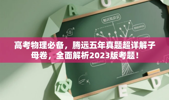 高考物理必备,腾远五年真题超详解子母卷,全面解析2023版考题! 高考物理必备,腾远五年真题超详解子母卷,全面解析2023版考题!