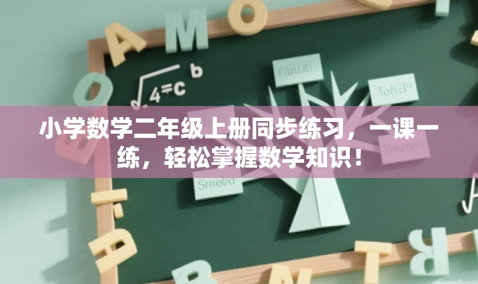 小学数学二年级上册同步练习,一课一练,轻松掌握数学知识! 小学数学二年级上册同步练习,一课一练,轻松掌握数学知识!