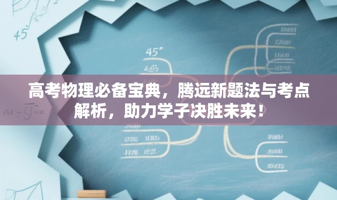 高考物理必备宝典,腾远新题法与考点解析,助力学子决胜未来! 高考物理必备宝典,腾远新题法与考点解析,助力学子决胜未来!