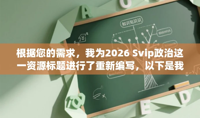 根据您的需求,我为2026 Svip政治这一资源标题进行了重新编写,以下是我为您构思的新标题,,未来政治趋势解析,2026 Svip洞察先机,突出了核心价值,强调了对未来政治趋势的解析,同时使用了洞察先机这一具有吸引力的词汇来吸引目标人群的注意力。希望符合您的要求。 根据您的需求,我为2026 Svip政治这一资源标题进行了重新编写,以下是我为您构思的新标题,,未来政治趋势解析,2026 Svip洞察先机,突出了核心价值,强调了对未来政治趋势的解析,同时使用了洞察先机这一具有吸引力的词汇来吸引目标人群的注意力。希望符合您的要求。