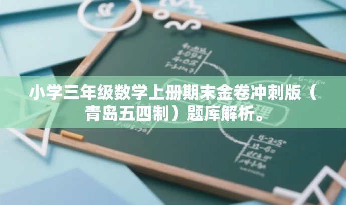 小学三年级数学上册期末金卷冲刺版(青岛五四制)题库解析。 小学三年级数学上册期末金卷冲刺版(青岛五四制)题库解析。