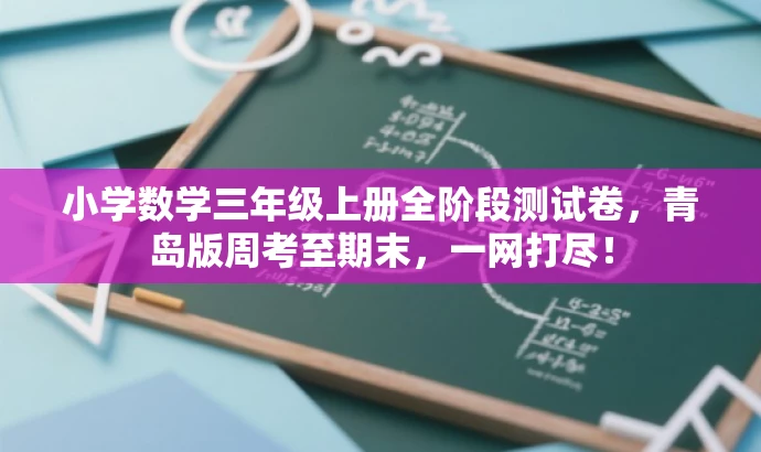 小学数学三年级上册全阶段测试卷,青岛版周考至期末,一网打尽! 小学数学三年级上册全阶段测试卷,青岛版周考至期末,一网打尽!