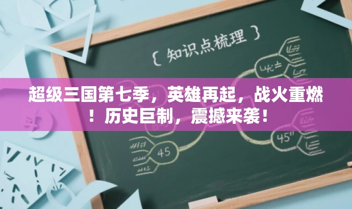 超级三国第七季,英雄再起,战火重燃!历史巨制,震撼来袭! 超级三国第七季,英雄再起,战火重燃!历史巨制,震撼来袭!