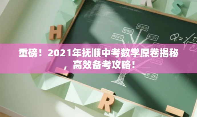 重磅!2021年抚顺中考数学原卷揭秘,高效备考攻略! 重磅!2021年抚顺中考数学原卷揭秘,高效备考攻略!