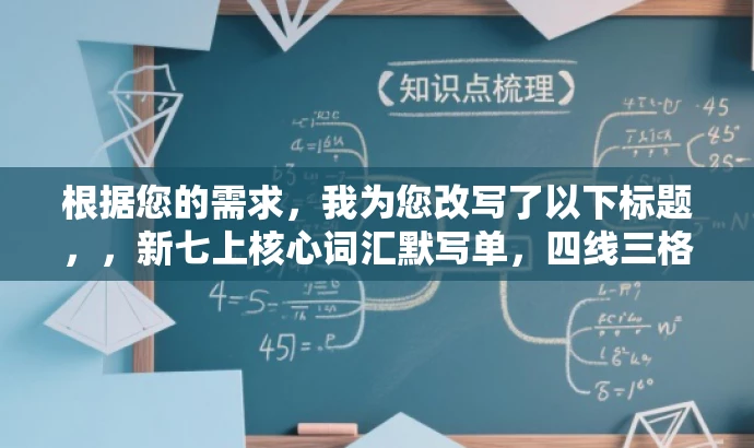 根据您的需求,我为您改写了以下标题,,新七上核心词汇默写单,四线三格版——单元通关必备!,突出了默写单的核心价值(单元通关必备),同时使用了有吸引力的语言,适合学生和教师的目标人群。 根据您的需求,我为您改写了以下标题,,新七上核心词汇默写单,四线三格版——单元通关必备!,突出了默写单的核心价值(单元通关必备),同时使用了有吸引力的语言,适合学生和教师的目标人群。