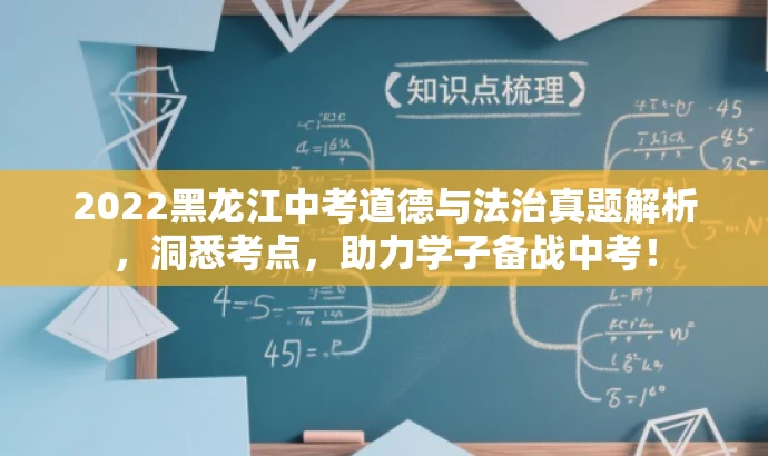 2022黑龙江中考道德与法治真题解析,洞悉考点,助力学子备战中考! 2022黑龙江中考道德与法治真题解析,洞悉考点,助力学子备战中考!