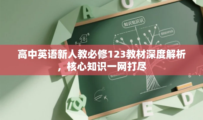 高中英语新人教必修123教材深度解析,核心知识一网打尽 高中英语新人教必修123教材深度解析,核心知识一网打尽