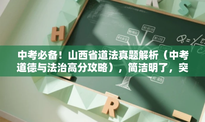 中考必备!山西省道法真题解析(中考道德与法治高分攻略),简洁明了,突出了中考道德与法治的核心价值,同时使用了高分攻略来吸引目标人群的注意力,符合营销效果的要求。 中考必备!山西省道法真题解析(中考道德与法治高分攻略),简洁明了,突出了中考道德与法治的核心价值,同时使用了高分攻略来吸引目标人群的注意力,符合营销效果的要求。