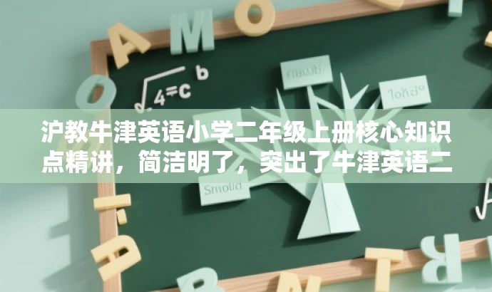 沪教牛津英语小学二年级上册核心知识点精讲,简洁明了,突出了牛津英语二年级上册的核心知识点,适合学生和家长的需求,语言有吸引力。 沪教牛津英语小学二年级上册核心知识点精讲,简洁明了,突出了牛津英语二年级上册的核心知识点,适合学生和家长的需求,语言有吸引力。