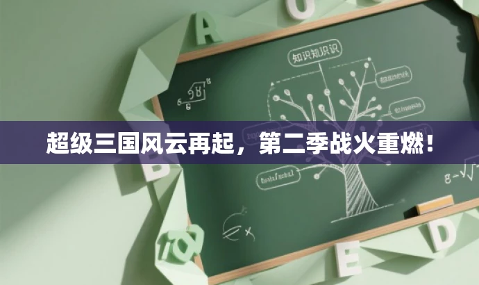 超级三国风云再起,第二季战火重燃! 超级三国风云再起,第二季战火重燃!
